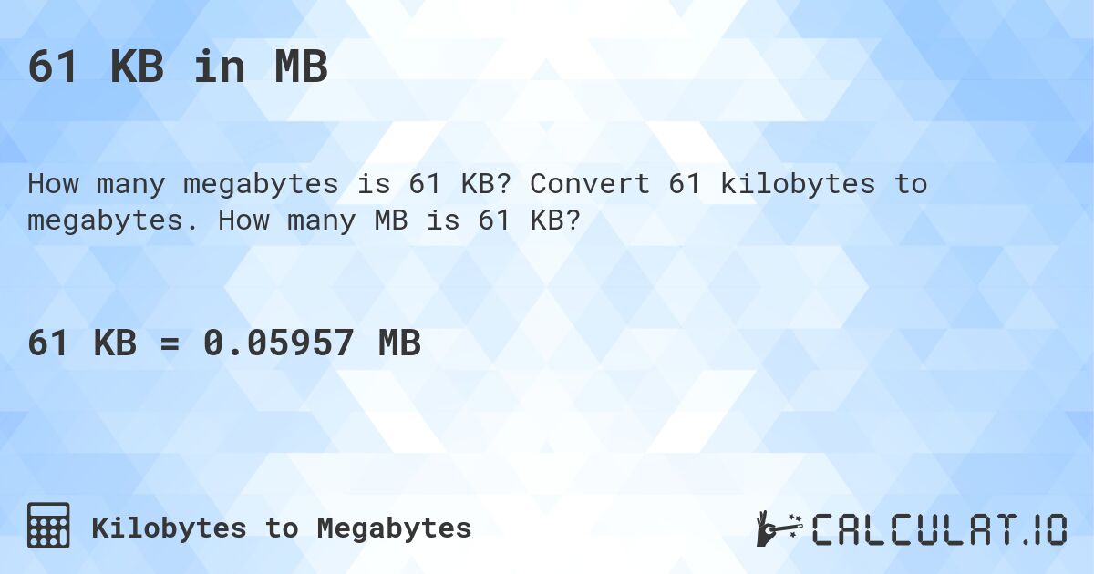 61 KB in MB. Convert 61 kilobytes to megabytes. How many MB is 61 KB?