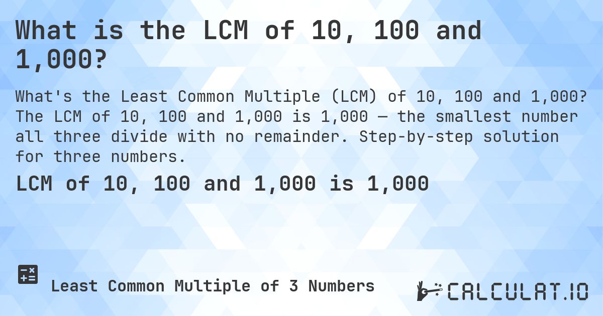What is the LCM of 10, 100 and 1,000?. The LCM of 10, 100 and 1,000 is 1,000 — the smallest number all three divide with no remainder. Step-by-step solution for three numbers.