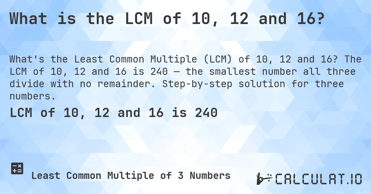 What is the LCM of 10, 12 and 16?. The LCM of 10, 12 and 16 is 240 — the smallest number all three divide with no remainder. Step-by-step solution for three numbers.