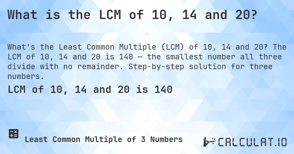 What is the LCM of 10, 14 and 20?. The LCM of 10, 14 and 20 is 140 — the smallest number all three divide with no remainder. Step-by-step solution for three numbers.