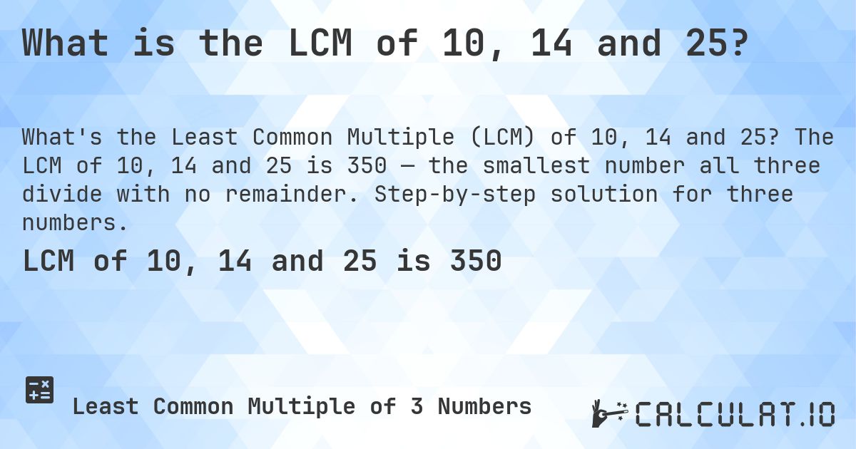 What is the LCM of 10, 14 and 25?. The LCM of 10, 14 and 25 is 350 — the smallest number all three divide with no remainder. Step-by-step solution for three numbers.