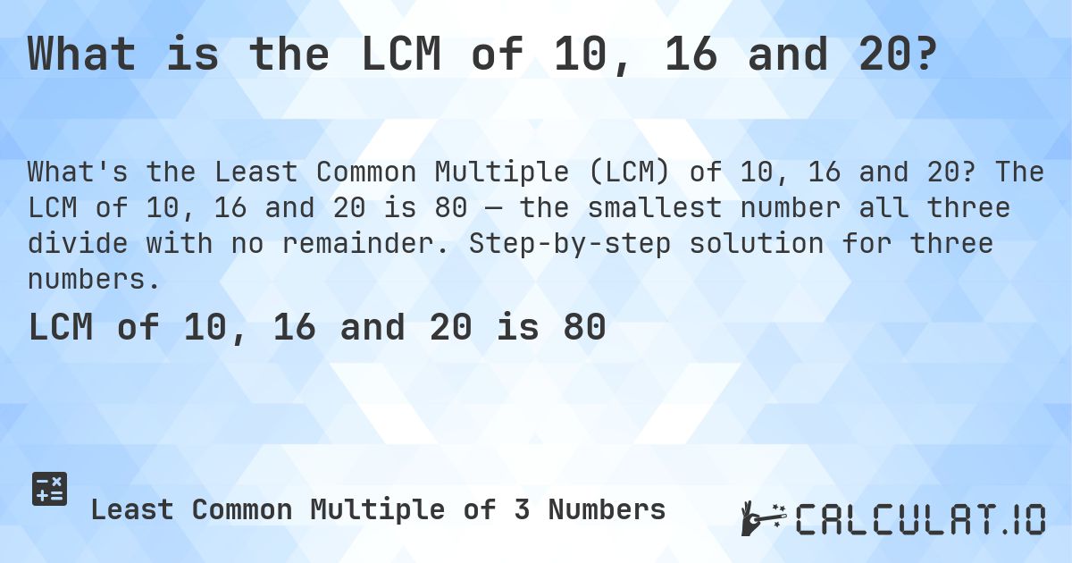 What is the LCM of 10, 16 and 20?. The LCM of 10, 16 and 20 is 80 — the smallest number all three divide with no remainder. Step-by-step solution for three numbers.