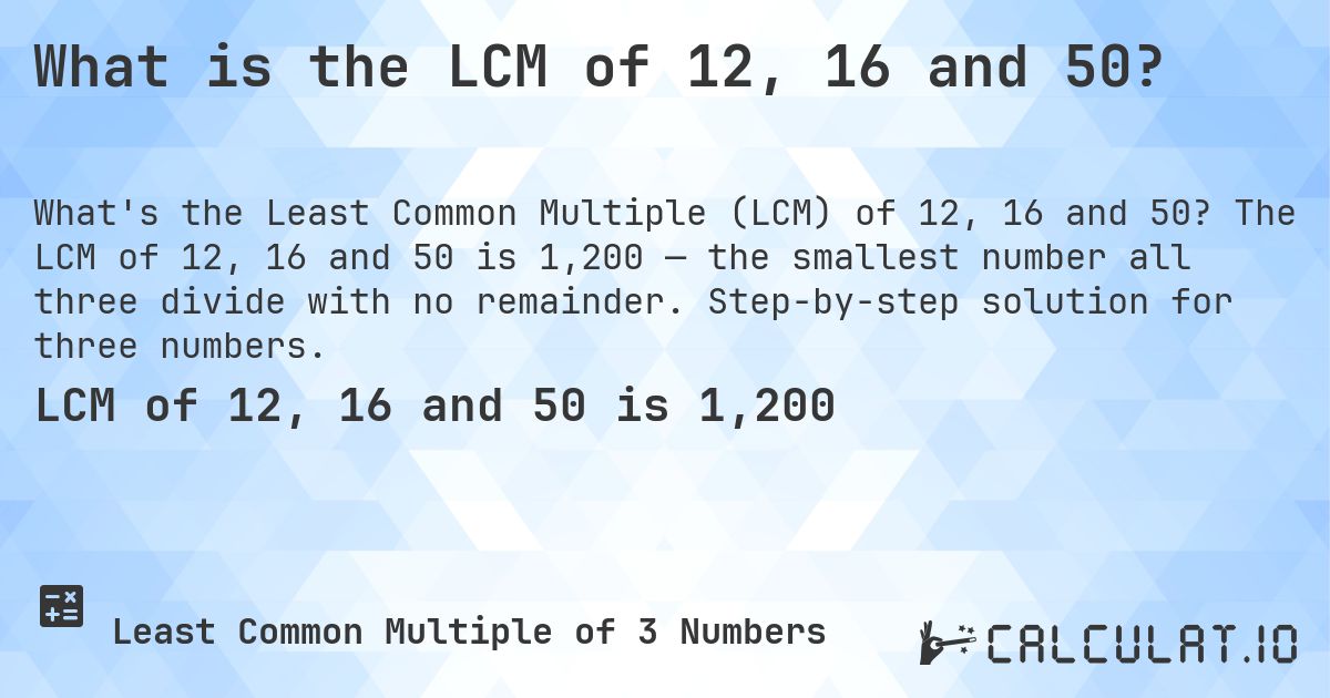 What is the LCM of 12, 16 and 50?. The LCM of 12, 16 and 50 is 1,200 — the smallest number all three divide with no remainder. Step-by-step solution for three numbers.