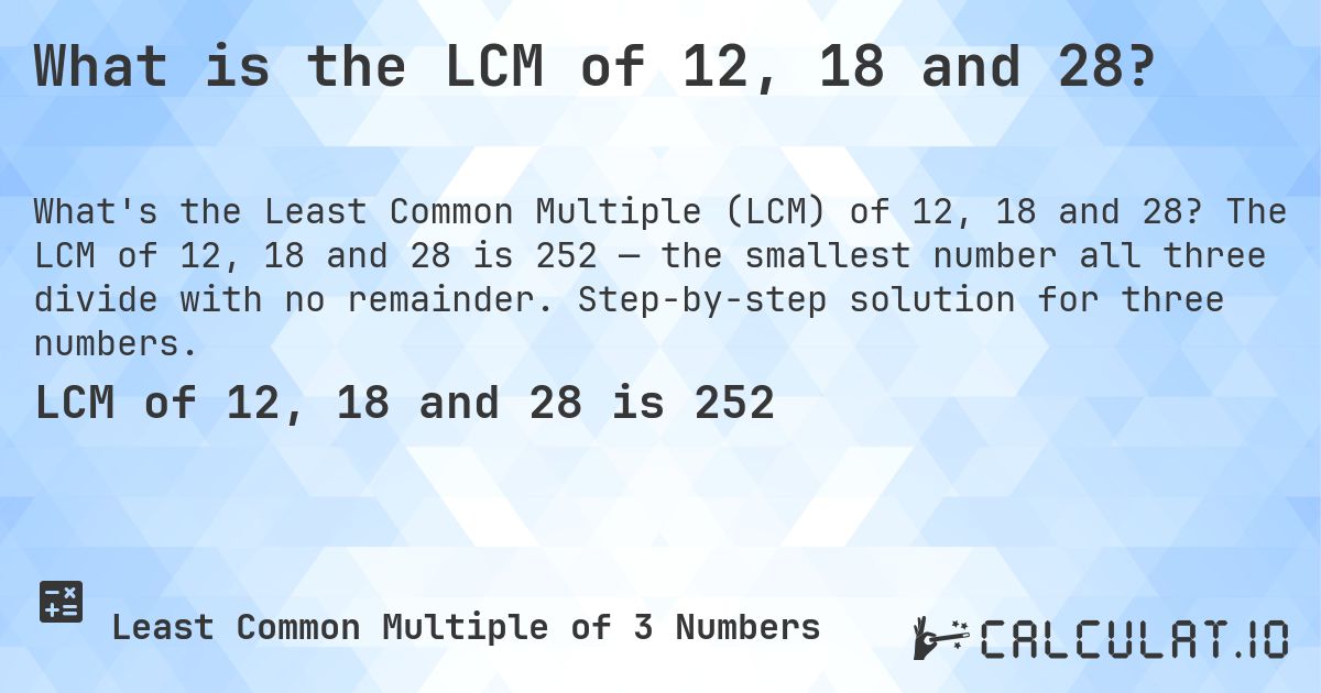 What is the LCM of 12, 18 and 28?. The LCM of 12, 18 and 28 is 252 — the smallest number all three divide with no remainder. Step-by-step solution for three numbers.