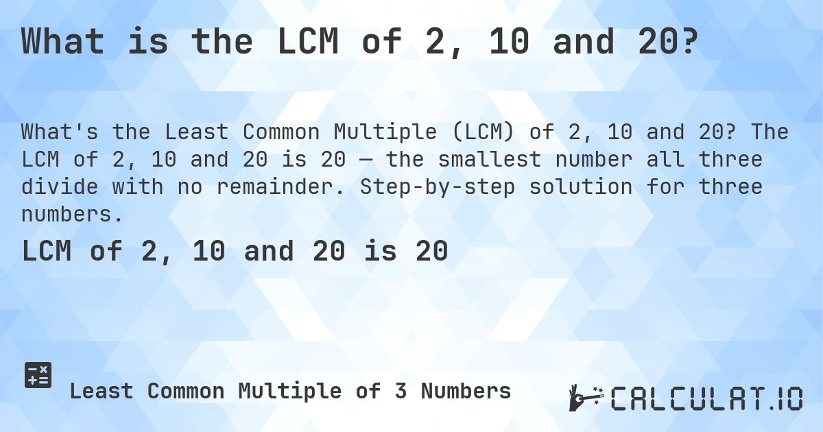 What is the LCM of 2, 10 and 20?. The LCM of 2, 10 and 20 is 20 — the smallest number all three divide with no remainder. Step-by-step solution for three numbers.