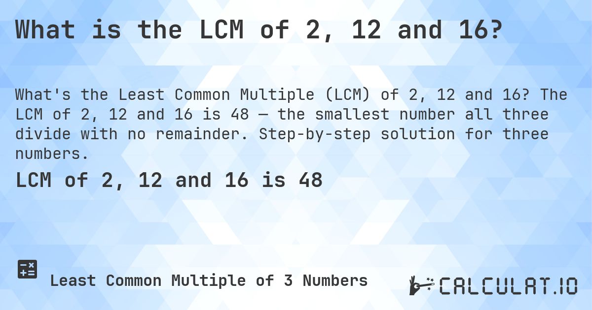 What is the LCM of 2, 12 and 16?. The LCM of 2, 12 and 16 is 48 — the smallest number all three divide with no remainder. Step-by-step solution for three numbers.