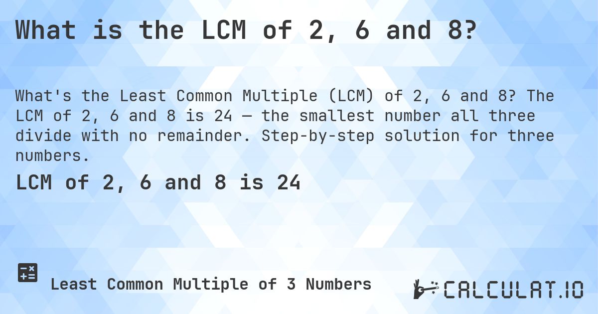 What is the LCM of 2, 6 and 8?. The LCM of 2, 6 and 8 is 24 — the smallest number all three divide with no remainder. Step-by-step solution for three numbers.