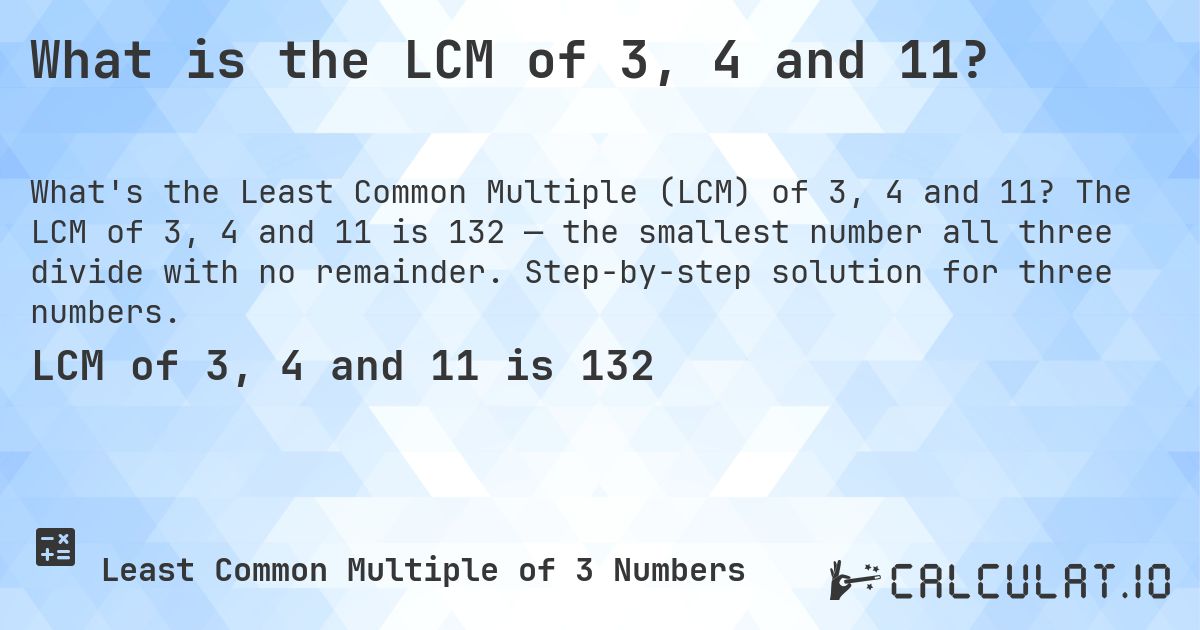 What is the LCM of 3, 4 and 11?. The LCM of 3, 4 and 11 is 132 — the smallest number all three divide with no remainder. Step-by-step solution for three numbers.