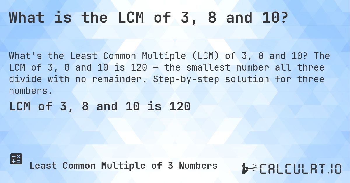 What is the LCM of 3, 8 and 10?. The LCM of 3, 8 and 10 is 120 — the smallest number all three divide with no remainder. Step-by-step solution for three numbers.