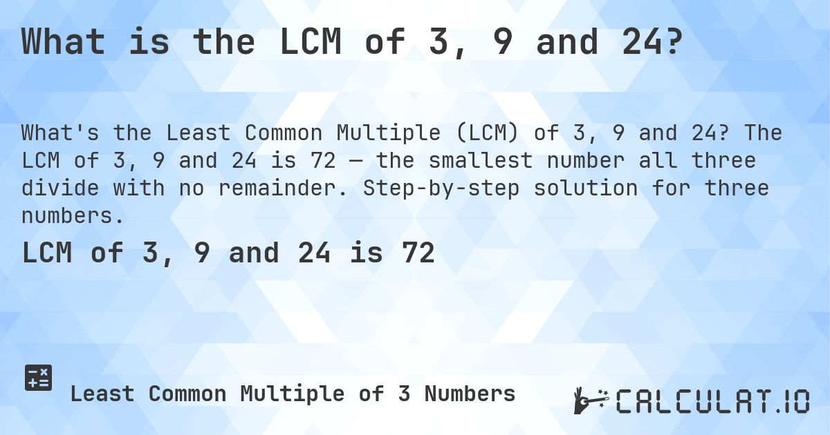 What is the LCM of 3, 9 and 24?. The LCM of 3, 9 and 24 is 72 — the smallest number all three divide with no remainder. Step-by-step solution for three numbers.