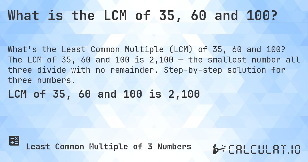 What is the LCM of 35, 60 and 100?. The LCM of 35, 60 and 100 is 2,100 — the smallest number all three divide with no remainder. Step-by-step solution for three numbers.