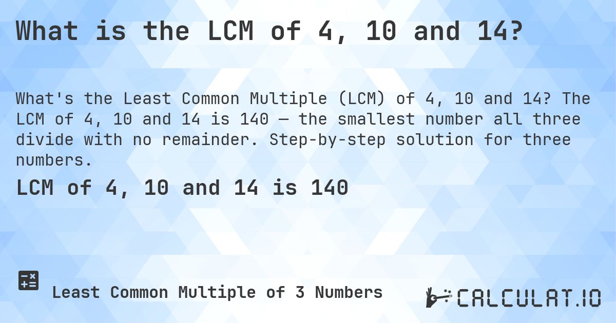 What is the LCM of 4, 10 and 14?. The LCM of 4, 10 and 14 is 140 — the smallest number all three divide with no remainder. Step-by-step solution for three numbers.