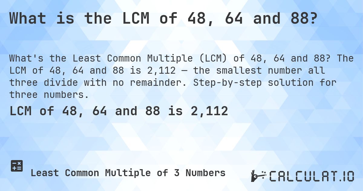 What is the LCM of 48, 64 and 88?. The LCM of 48, 64 and 88 is 2,112 — the smallest number all three divide with no remainder. Step-by-step solution for three numbers.
