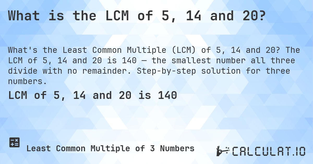 What is the LCM of 5, 14 and 20?. The LCM of 5, 14 and 20 is 140 — the smallest number all three divide with no remainder. Step-by-step solution for three numbers.
