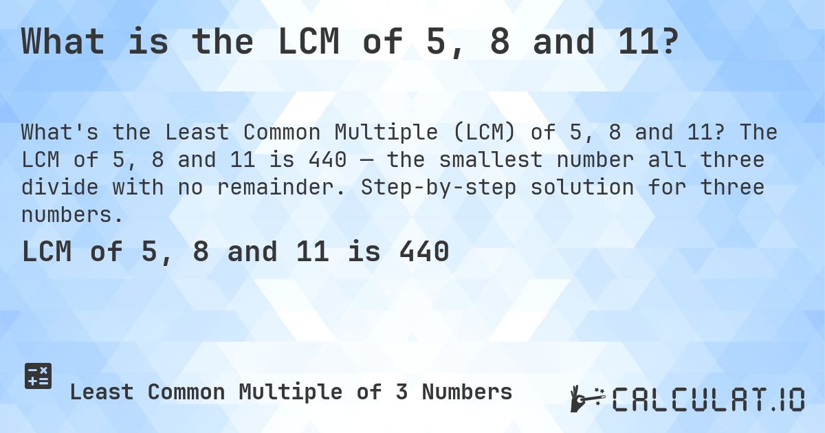 What is the LCM of 5, 8 and 11?. The LCM of 5, 8 and 11 is 440 — the smallest number all three divide with no remainder. Step-by-step solution for three numbers.