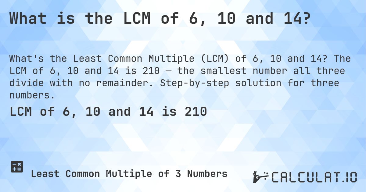 What is the LCM of 6, 10 and 14?. The LCM of 6, 10 and 14 is 210 — the smallest number all three divide with no remainder. Step-by-step solution for three numbers.