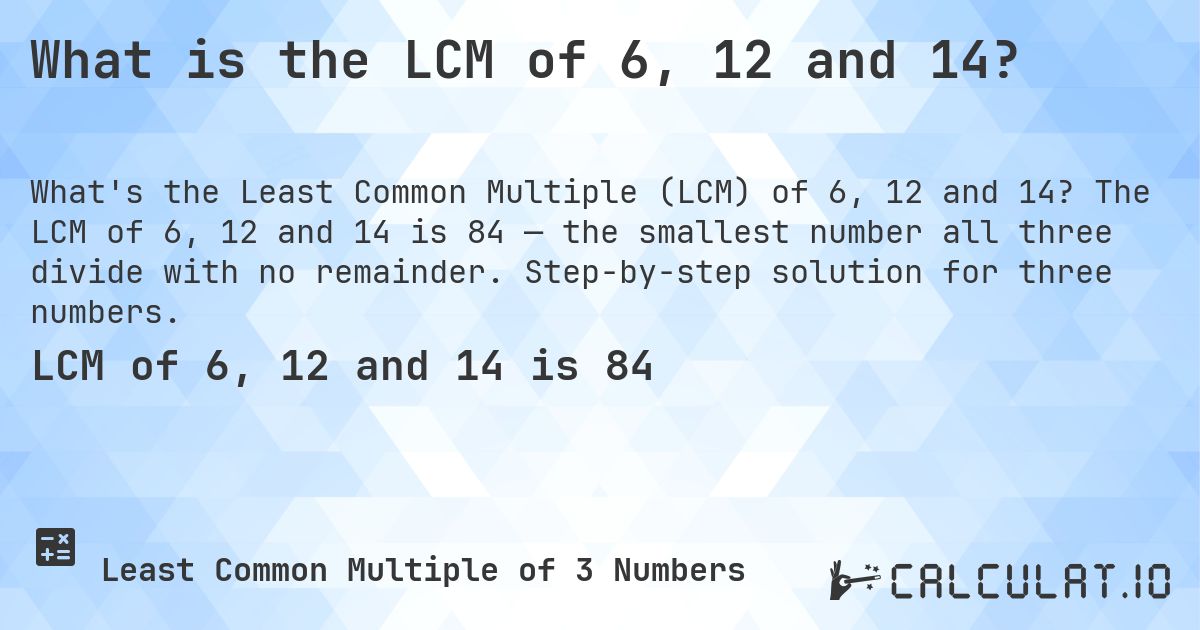 What is the LCM of 6, 12 and 14?. The LCM of 6, 12 and 14 is 84 — the smallest number all three divide with no remainder. Step-by-step solution for three numbers.