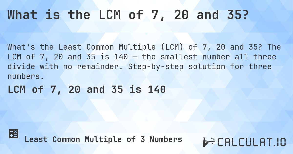 What is the LCM of 7, 20 and 35?. The LCM of 7, 20 and 35 is 140 — the smallest number all three divide with no remainder. Step-by-step solution for three numbers.