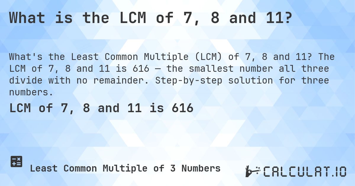 What is the LCM of 7, 8 and 11?. The LCM of 7, 8 and 11 is 616 — the smallest number all three divide with no remainder. Step-by-step solution for three numbers.