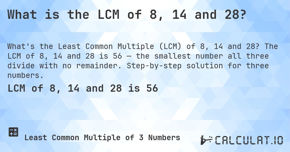 What is the LCM of 8, 14 and 28?. The LCM of 8, 14 and 28 is 56 — the smallest number all three divide with no remainder. Step-by-step solution for three numbers.