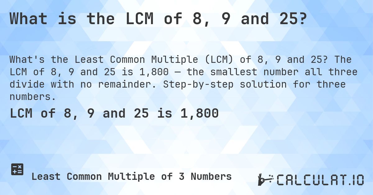 What is the LCM of 8, 9 and 25?. The LCM of 8, 9 and 25 is 1,800 — the smallest number all three divide with no remainder. Step-by-step solution for three numbers.