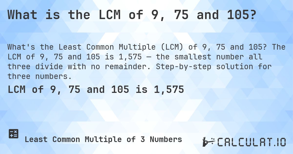 What is the LCM of 9, 75 and 105?. The LCM of 9, 75 and 105 is 1,575 — the smallest number all three divide with no remainder. Step-by-step solution for three numbers.