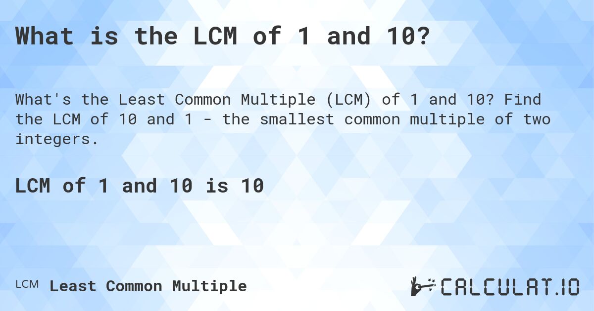 What is the LCM of 1 and 10?. Find the LCM of 10 and 1 - the smallest common multiple of two integers.