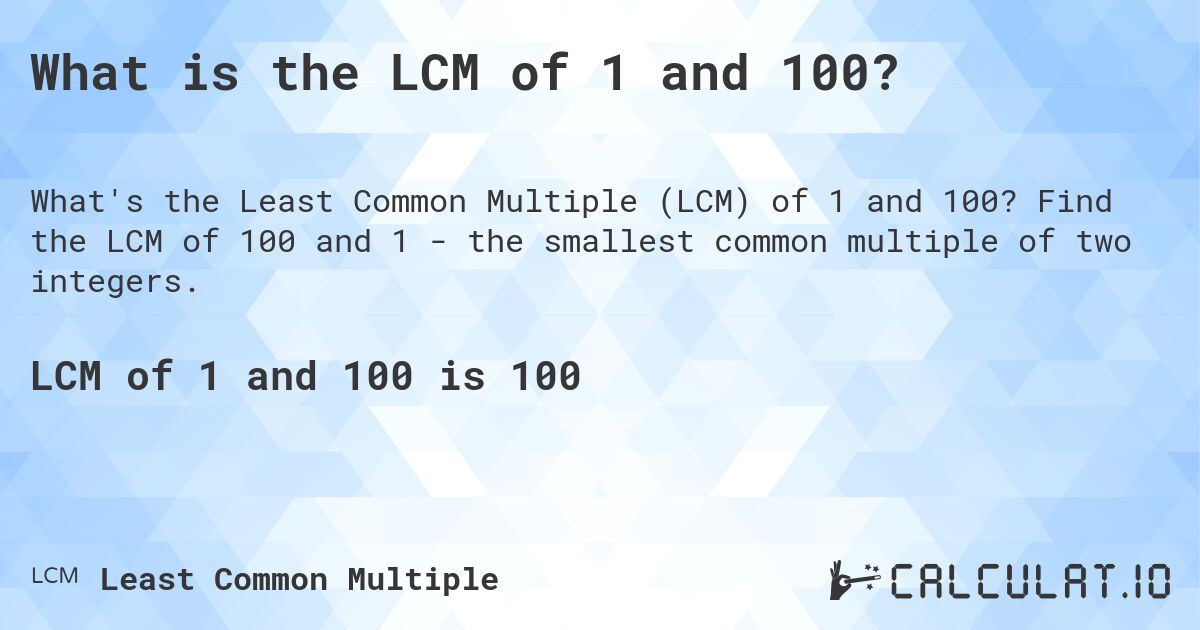 What is the LCM of 1 and 100?. Find the LCM of 100 and 1 - the smallest common multiple of two integers.