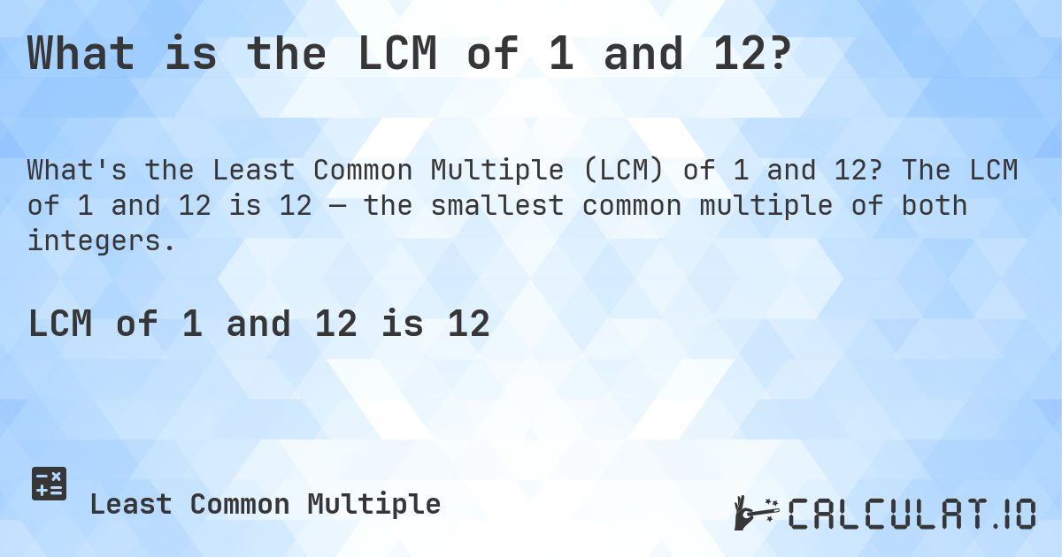 What is the LCM of 1 and 12?. The LCM of 1 and 12 is 12 — the smallest common multiple of both integers.