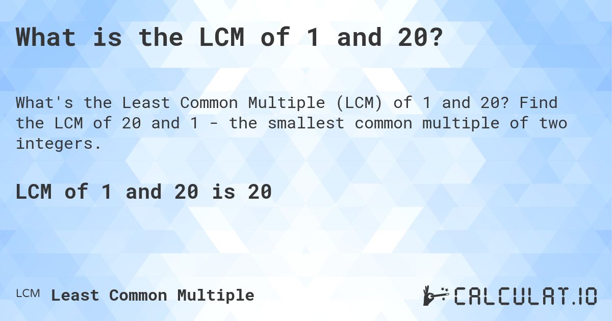 What is the LCM of 1 and 20?. Find the LCM of 20 and 1 - the smallest common multiple of two integers.