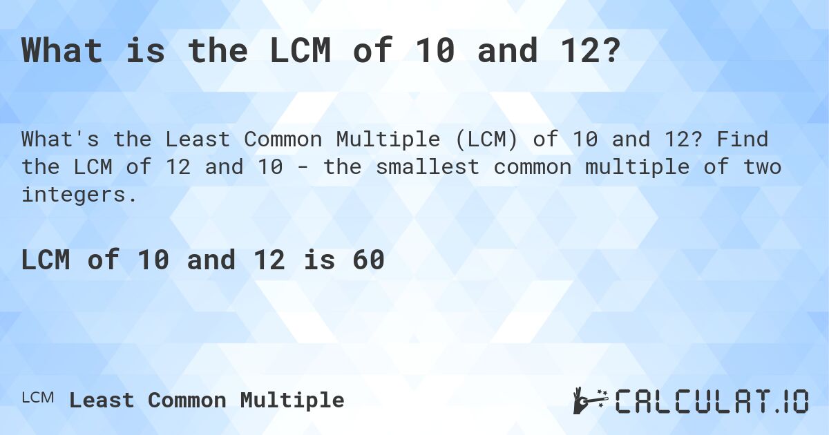 What is the LCM of 10 and 12?. Find the LCM of 12 and 10 - the smallest common multiple of two integers.