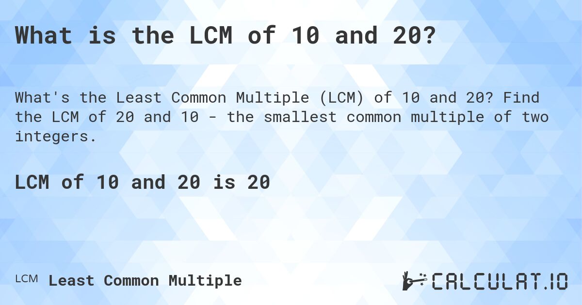 What is the LCM of 10 and 20?. Find the LCM of 20 and 10 - the smallest common multiple of two integers.