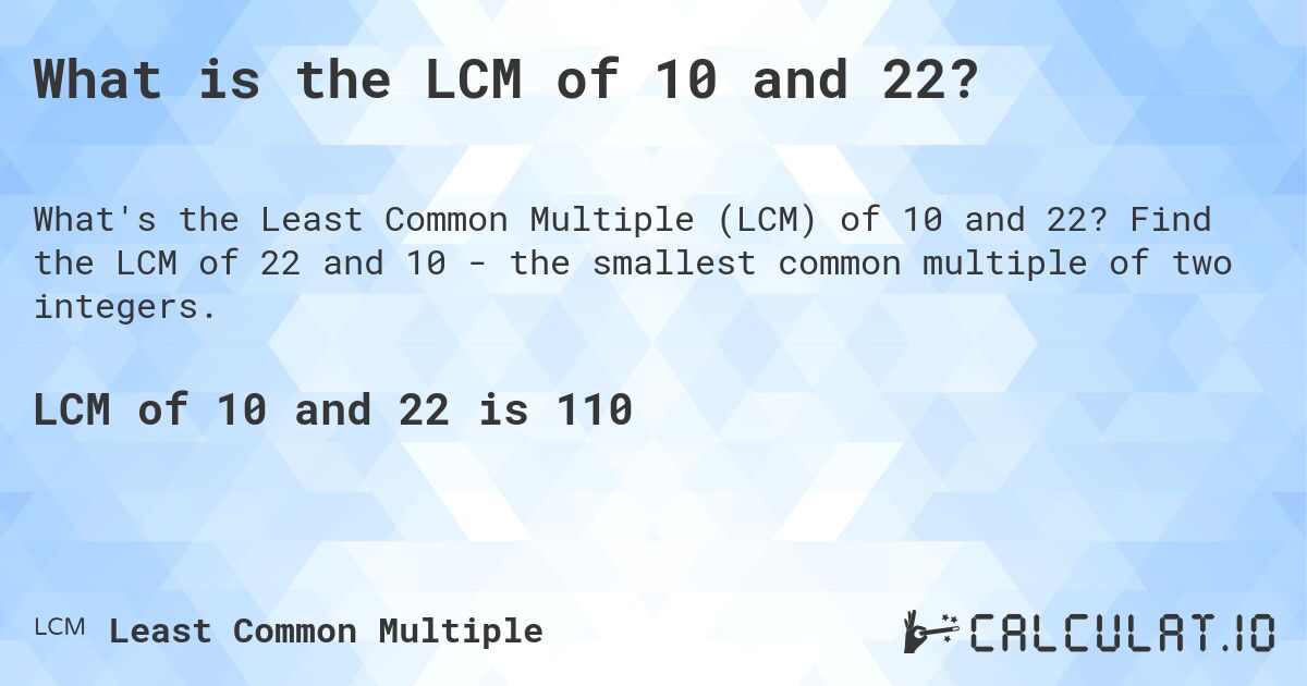 What is the LCM of 10 and 22?. Find the LCM of 22 and 10 - the smallest common multiple of two integers.