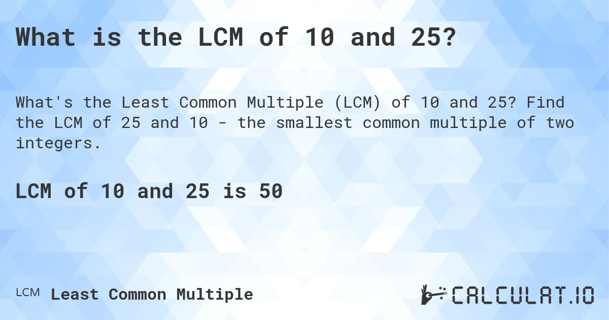 What is the LCM of 10 and 25?. Find the LCM of 25 and 10 - the smallest common multiple of two integers.