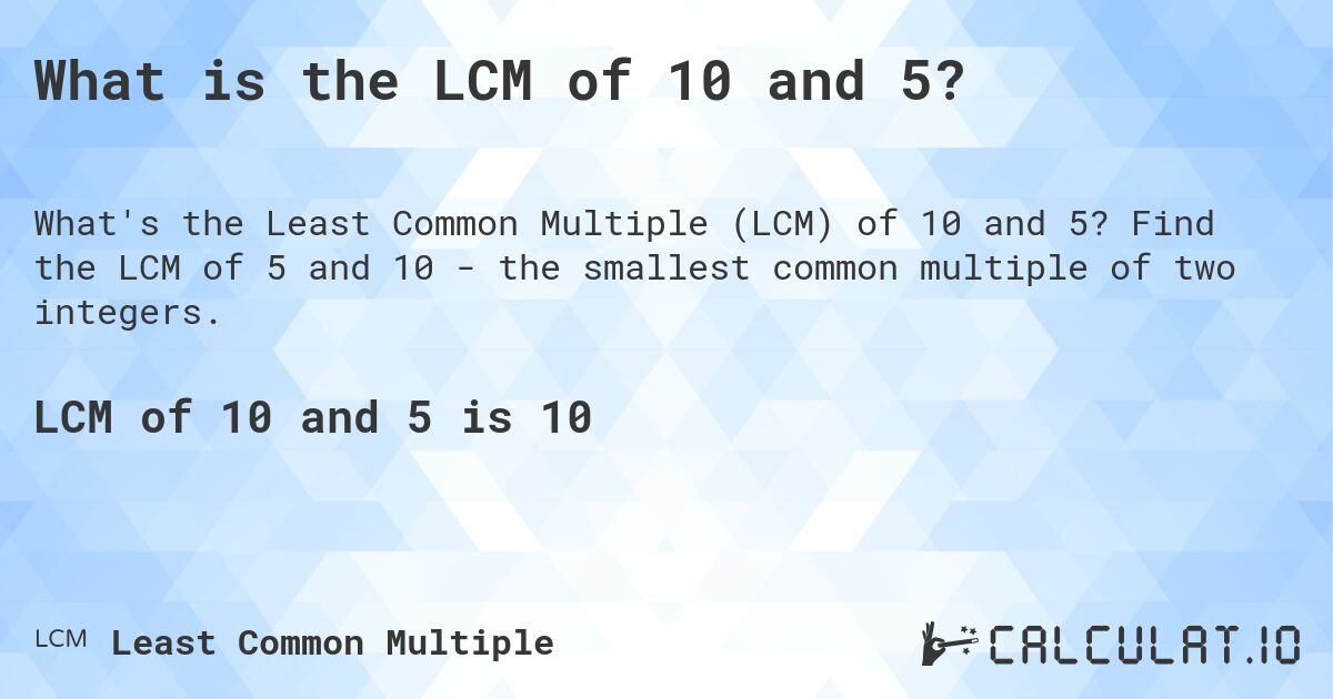 What is the LCM of 10 and 5?. Find the LCM of 5 and 10 - the smallest common multiple of two integers.