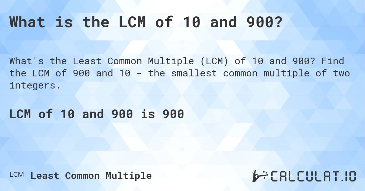 What is the LCM of 10 and 900?. Find the LCM of 900 and 10 - the smallest common multiple of two integers.