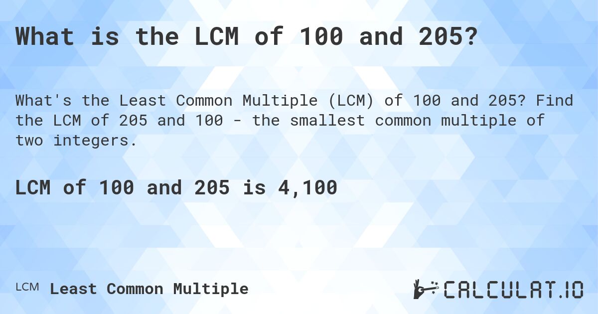 What is the LCM of 100 and 205?. Find the LCM of 205 and 100 - the smallest common multiple of two integers.