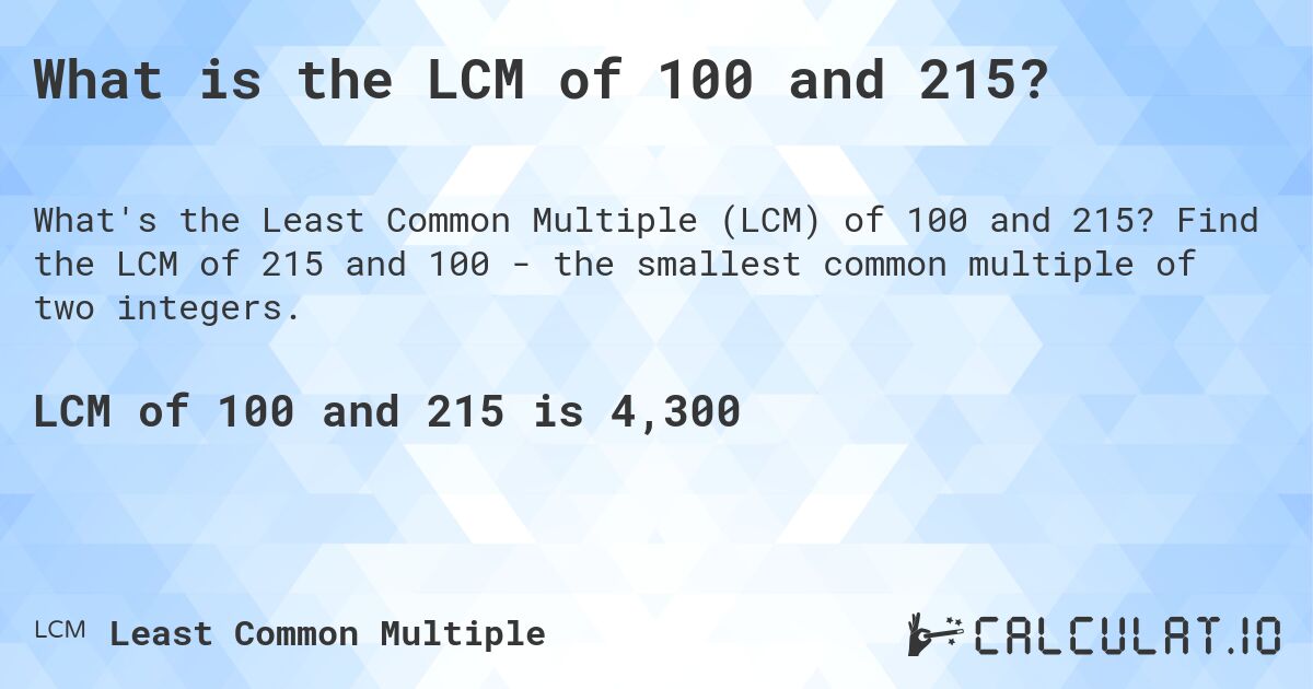 What is the LCM of 100 and 215?. Find the LCM of 215 and 100 - the smallest common multiple of two integers.