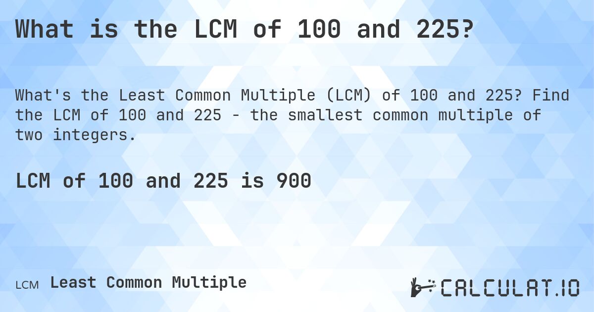 What is the LCM of 100 and 225?. Find the LCM of 100 and 225 - the smallest common multiple of two integers.