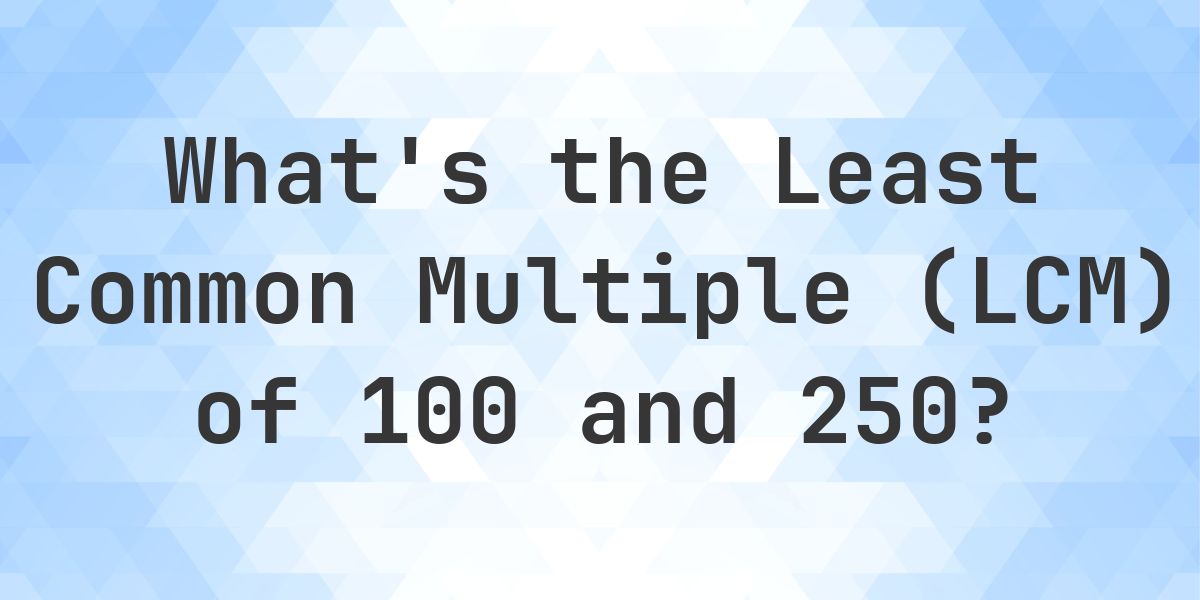 What is the LCM of 100 and 250? - Calculatio
