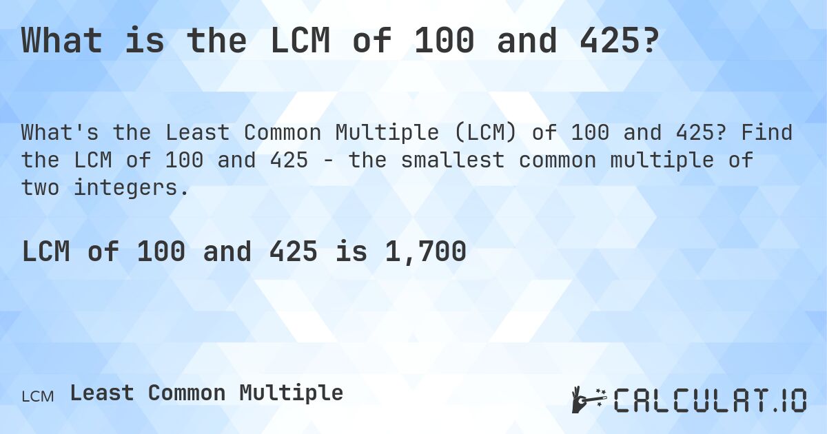 What is the LCM of 100 and 425?. Find the LCM of 100 and 425 - the smallest common multiple of two integers.