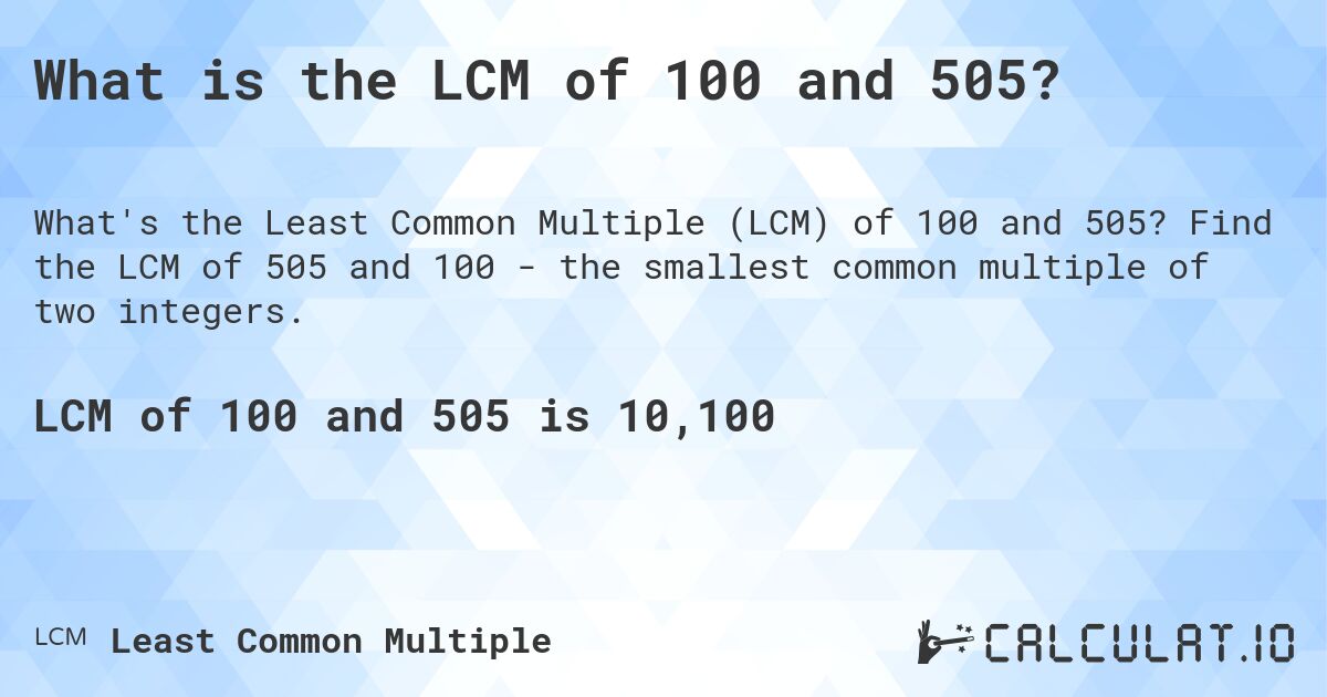 What is the LCM of 100 and 505?. Find the LCM of 505 and 100 - the smallest common multiple of two integers.