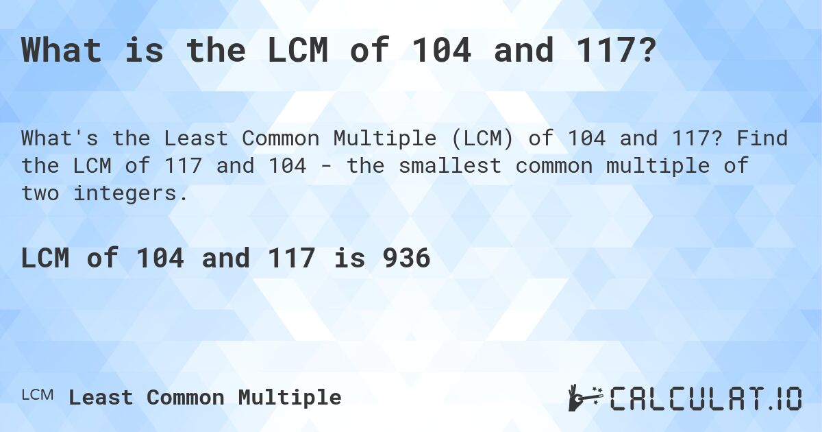 What is the LCM of 104 and 117?. Find the LCM of 117 and 104 - the smallest common multiple of two integers.