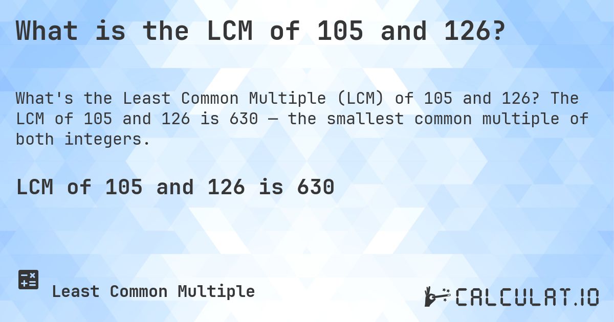 What is the LCM of 105 and 126?. The LCM of 105 and 126 is 630 — the smallest common multiple of both integers.