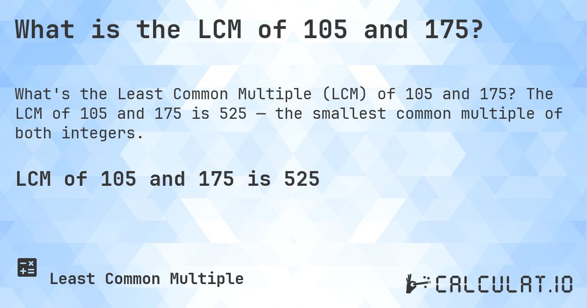 What is the LCM of 105 and 175?. The LCM of 105 and 175 is 525 — the smallest common multiple of both integers.