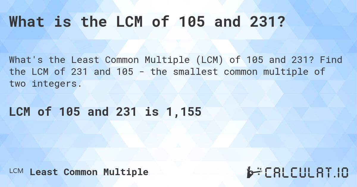 What is the LCM of 105 and 231?. Find the LCM of 231 and 105 - the smallest common multiple of two integers.