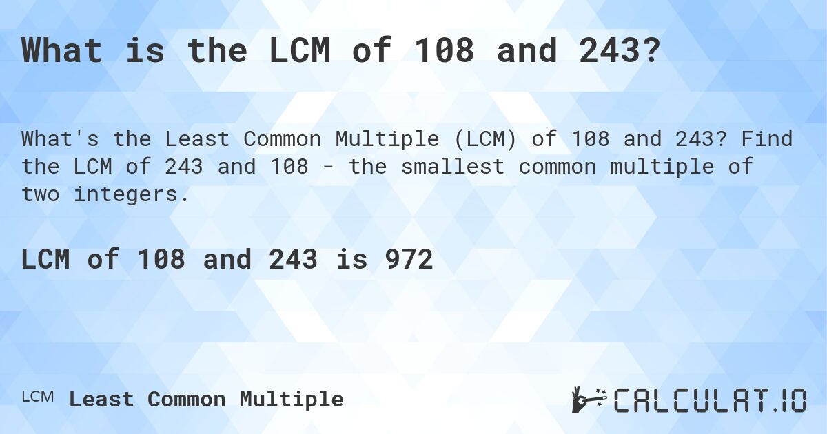 What is the LCM of 108 and 243?. Find the LCM of 243 and 108 - the smallest common multiple of two integers.