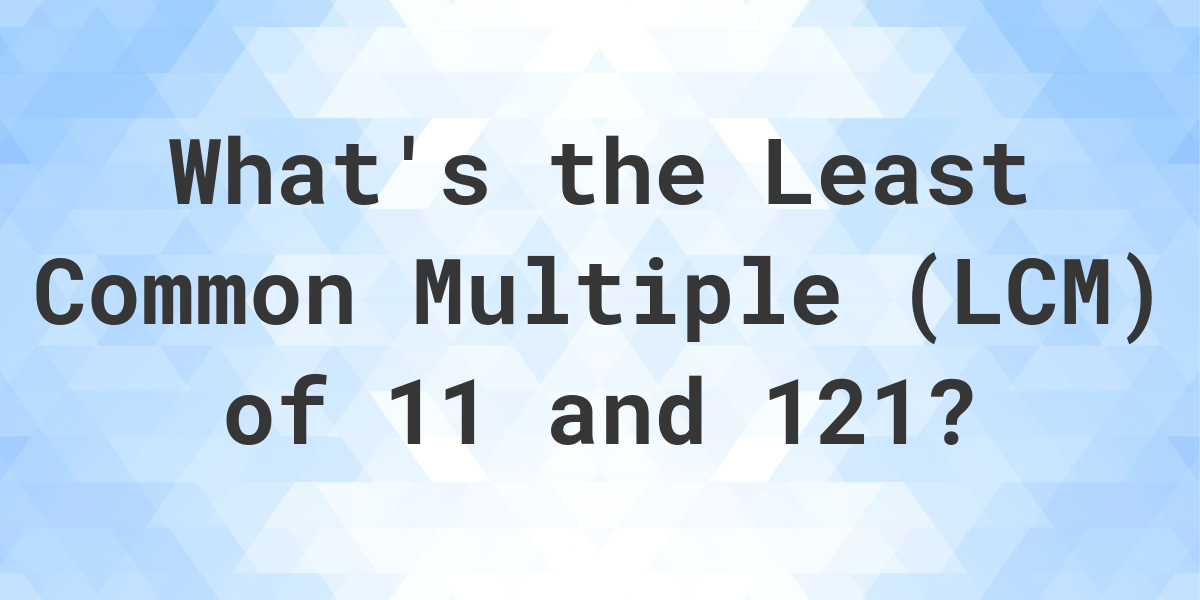 what-is-the-lcm-of-11-and-121-calculatio