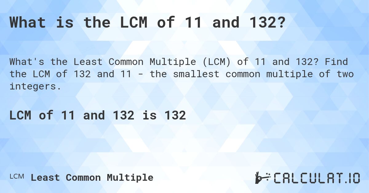 What is the LCM of 11 and 132?. Find the LCM of 132 and 11 - the smallest common multiple of two integers.