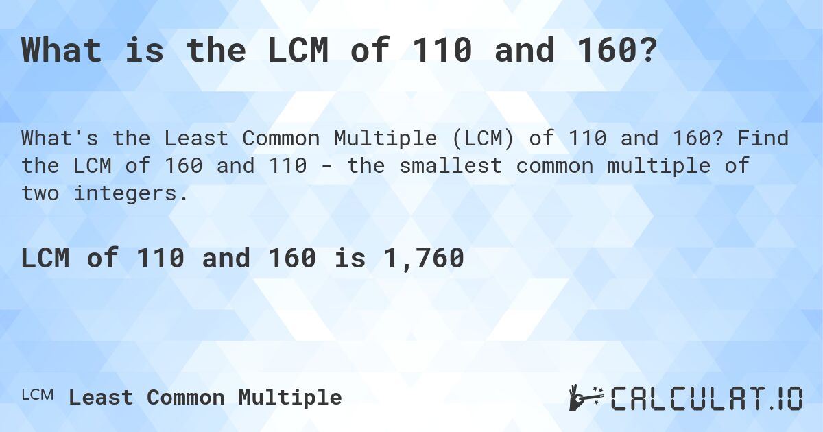 What is the LCM of 110 and 160?. Find the LCM of 160 and 110 - the smallest common multiple of two integers.